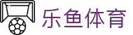 乐鱼体育 - 中国官方主页